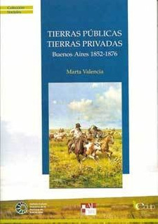 TIERRAS PÚBLICAS, TIERRAS PRIVADAS. BUENOS AIRES 1852-1876. MARTA VALENCIA