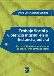 TRABAJO SOCIAL Y VIOLENCIA MARITAL EN LA INSTANCIA JUDICIAL - MARIA CECILIA URRUTIA OCAMPO