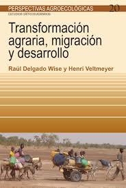 TRANSFORMACIÓN AGRARIA, MIGRACIÓN Y DESARROLLO - RAUL DELGADO WISE Y HENRI VELTMEYER ICR