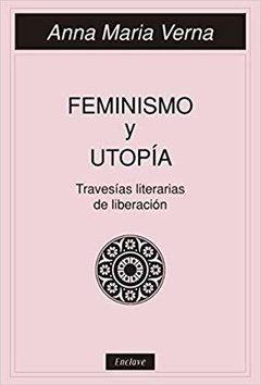 FEMINISMO Y UTOPÍA: TRAVESÍAS LITERARIAS DE LIBERACIÓN - ANNA MARÍA VERNA