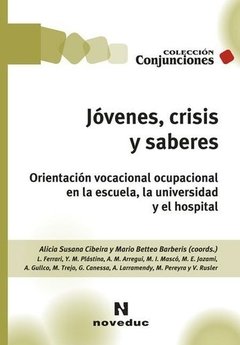 JÓVENES, CRISIS Y SABERES: ORIENTACIÓN VOCACIONAL OCUPACIONAL EN LA ESCUELA, LA UNIVERSIDAD Y EL HOSPITAL - ALICIA SUSANA CIBEIRA