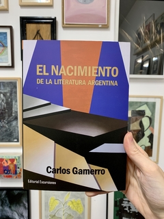 El nacimiento de la literatura argentina - Carlos Gamerro/Editorial Excursiones