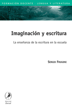 Imaginación y Escritura. La enseñanza de la escritura en la escuela - Sergio Frugoni