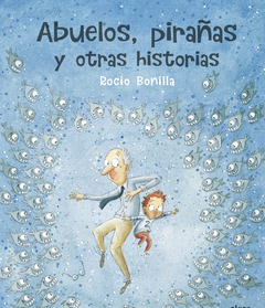 Abuelos, pirañas y otras historias - Rocío Bonilla