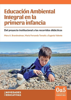 Educación ambiental integral en la primera infancia - Eugenia Valente, Mara Andrea Brandwaiman, Maria Fernanda Tomatis