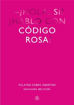 Código Rosa. Relatos sobre Abortos - Dahiana Belfiori