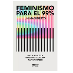 Feminismo para el 99% - Arruzza, Nancy Fraser y Tithi Bhattacharya