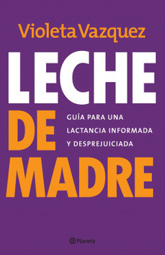 Leche De Madre. Guía para una lactancia informada y desprejuiciada - Violeta Vazquez