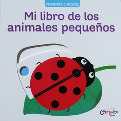 Pequeños curiosos: mi libro de los animales pequeños - Catapulta editores