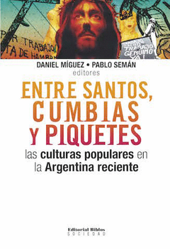 Entre santos, cumbias y piquetes. Las culturas populares en la Argentina reciente - Daniel Mìguez y Pablo Semán
