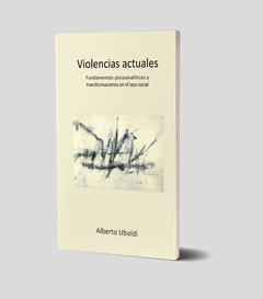 Violencias actuales. Fundamentos psicoanalíticos y transformaciones en el lazo social