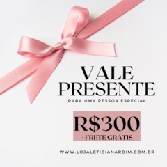 Vale Presente - R$300,00 + FRETE GRÁTIS
