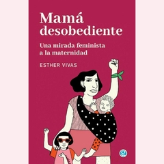 Mamá desobediente: una mirada feminista a la maternidad - Esther Vivas - comprar online