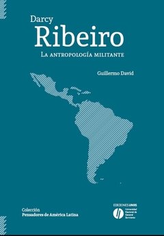 DARCY RIBEIRO. LA ANTROPOLOGIA MILITANTE.DAVID, GUILLERMO