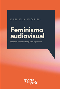 FEMINISMO AUDIOVISUAL, GENERO, SUBJETIVIDAD Y CINE ARGENTINO.FIORINI, DANIELA