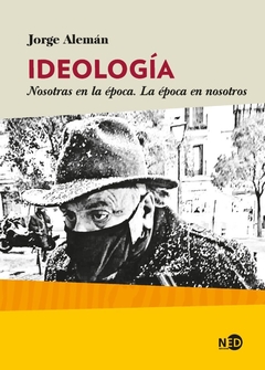 IDEOLOGIA - NOSOTRAS EN LA EPOCA. LA EPOCA EN NOSOTROS.ALEMAN JORGE