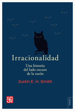 IRRACIONALIDAD. UNA HISTORIA DEL LADO OSCURO DE LA RAZON.SMITH, JUSTIN E.H.