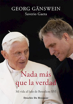 NADA MAS QUE LA VERDAD, MI VIDA AL LADO DE BENEDICTO XVI.GANSWEIN, GEORG