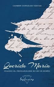 QUERIDA MARIA. CUANDO EL PSICOANALISIS NO ES UN SUEÑO.GONZALEZ TABOAS, CARMEN