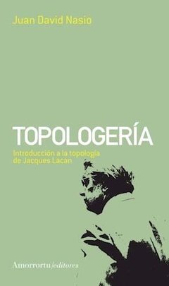 TOPOLOGERIA INTRODUCCION A LA TOPOLOGIA DE JACQUES LACAN.NASIO, JUAN DAVID