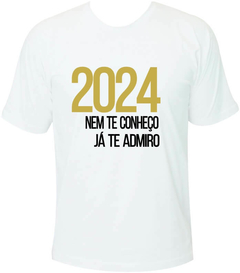 Camiseta Ano Novo 2024 Nem te conheço, já te admiro