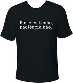 Camiseta Fome eu tenho, paciência não.