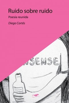 Ruido sobre ruido, poesía reunida, Diego Cortés