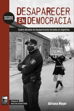 desaparecer en democracia, cuatro décadas de desapariciones forzadas en argentina, adriana meyer