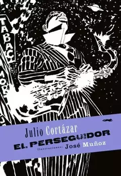 el perseguidor, julio cortázar ilustrado por josé muñoz