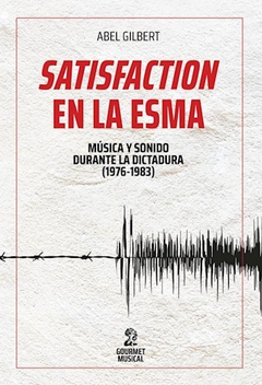 Satisfaction en la ESMA: Música y sonido durante la última dictadura (1976-1983), Abel Gilbert