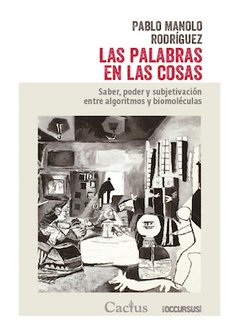 LAS PALABRAS EN LAS COSAS Saber, poder y subjetivación entre algoritmos y biomoléculas, Pablo Manolo Rodríguez