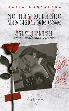 no hay milagro mas cruel que este. sylvia plath: amar, maternar, escribir, maría magdalena