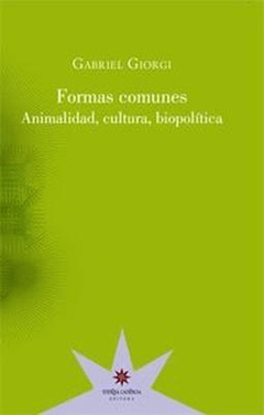 Formas comunes, animalidad, cultura, biopolítica, Gabriel Giorgi