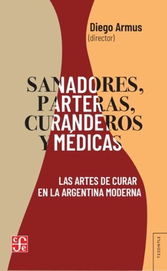 sanadores, parteras, curanderos y medicas: las artes de curar en la argentina moderna, diego mearmus