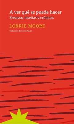 A ver que se puede hacer. Ensayos, reseñas, crónicas, Lorrie Moore