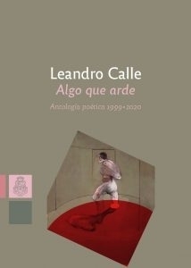 Algo que arde, antología poética 1999 2020, Leandro Calle