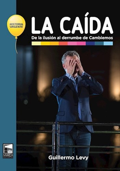 La caída. De la ilusión al derrumbe de Cambiemos, Guillermo Levy