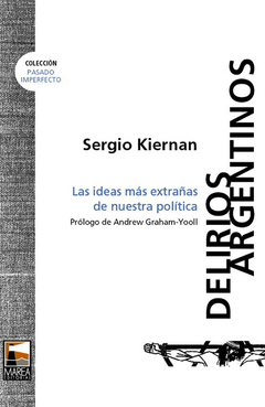 Delirios argentinos Las ideas más extrañas de nuestra política, Sergio Kiernan