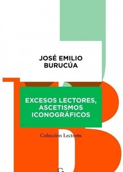 EXCESOS LECTORES, ASCETISMOS ICONOGRAFICOS, JOSE EMILIO BURUCUA