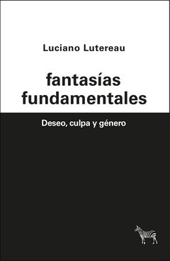 Fantasías fundamentales. Deseo, culpa y género, Luciano Lutereau