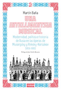 UNA INTELLIGENTSIA MUSICAL. MODERNIDAD, POLÍTICA E HISTORIA DE RUSIA EN LAS ÓPERAS DE MUSORGSKY Y RIMSKY-KORSAKOV (1856-1883), MARTÍN BAÑA