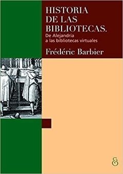 HISTORIA DE LAS BIBLIOTECAS, DE ALEJANDRIA A LAS BIBLIOTECAS VIRTUALES, FREDERIC BARBIER