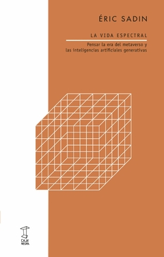 La vida espectral, pensar la era del metaverso y las inteligencias artificiales generativas, Eric Sadin