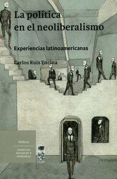 La politica en el neoliberalismo. Experiencias latinoamericanas, Carlos Ruiz Encina