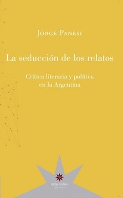 La seducción de los relatos. Crítica literaria y política en Argentina, Jorge Panesi