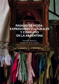 ESTUDIOS DE MODA, PASADO DE MODA, EXPRESIONES CULTURALES Y CONSUMO EN LA ARGENTINA, SUSAN HALLSTEAD, REGINA A ROOT COMPS