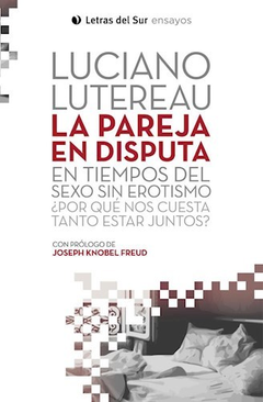 La pareja en disputa en tiempos de sexo sin erotismo, Luciano Lutereau