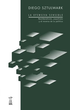 la ofensiva sensible, neoliberalismo, populismo y el reverso de lo político, diego sztulwark