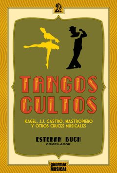 TANGOS CULTOS: KAGEL, J.J. CASTRO, MASTROPIERO Y OTROS CRUCES MUSICALES. ESTEBAN BUCH (COMP.)