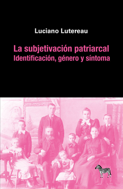 La subjetivación patriarcal; identificación, genero y síntoma, Luciano Lutereau